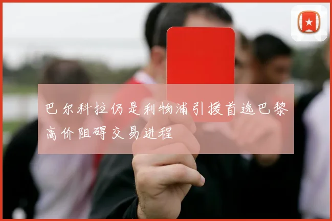 巴尔科拉仍是利物浦引援首选巴黎高价阻碍交易进程
