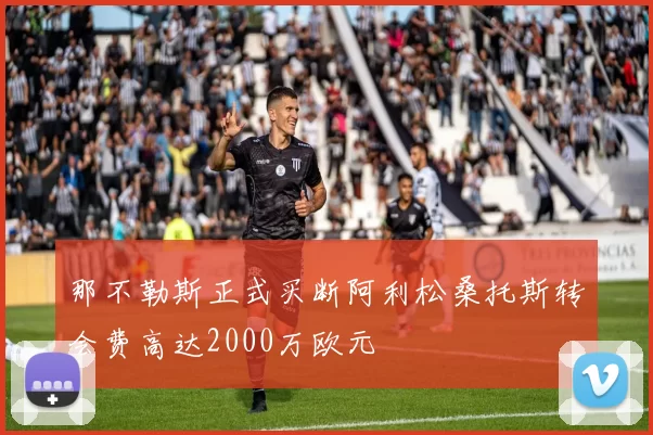 那不勒斯正式买断阿利松桑托斯转会费高达2000万欧元