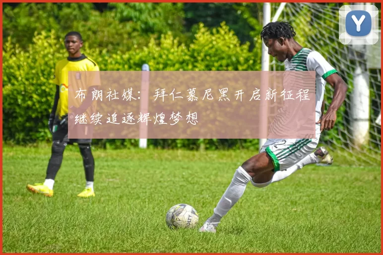 布朗社媒：拜仁慕尼黑开启新征程继续追逐辉煌梦想