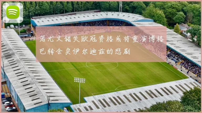 若尤文错失欧冠资格或将重演博格巴转会卖伊尔迪兹的悲剧