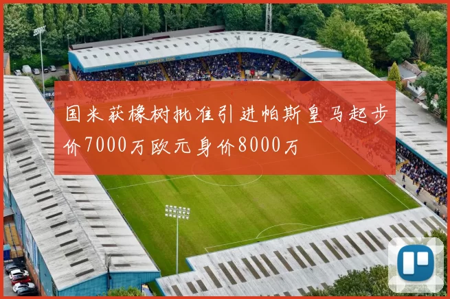 国米获橡树批准引进帕斯皇马起步价7000万欧元身价8000万