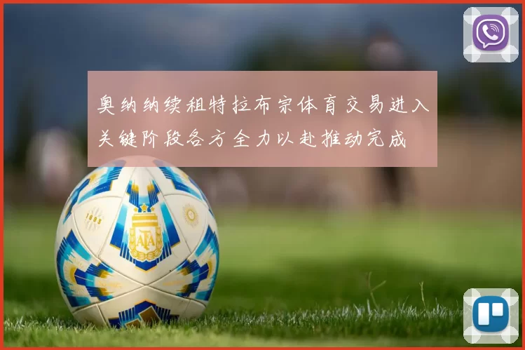 奥纳纳续租特拉布宗体育交易进入关键阶段各方全力以赴推动完成