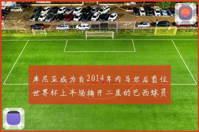 库尼亚成为自2014年内马尔后首位世界杯上半场梅开二度的巴西球员