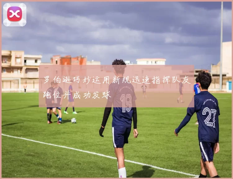 罗伯逊巧妙运用新规迅速指挥队友跑位并成功发球