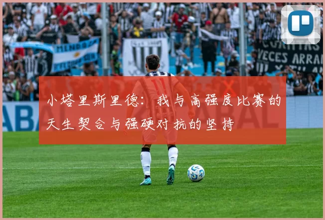 小塔里斯里德：我与高强度比赛的天生契合与强硬对抗的坚持