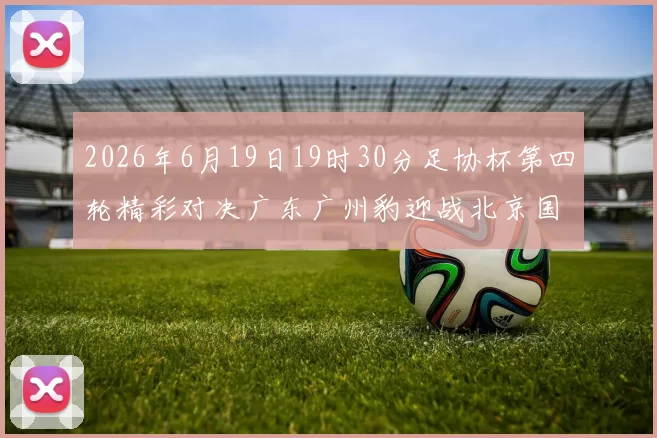 2026年6月19日19时30分足协杯第四轮精彩对决广东广州豹迎战北京国安