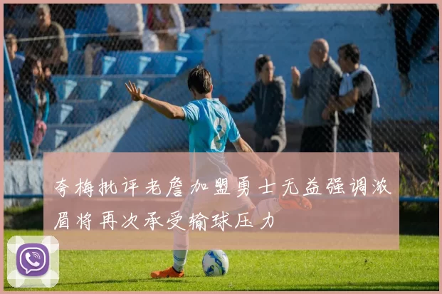 夸梅批评老詹加盟勇士无益强调浓眉将再次承受输球压力